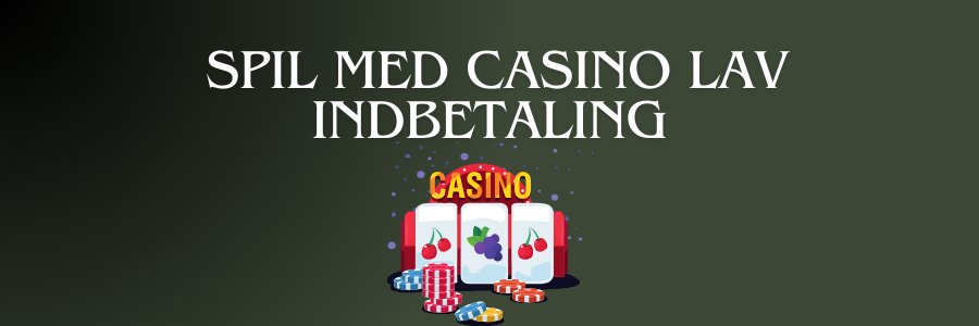 Spil med Casino Lav Indbetaling